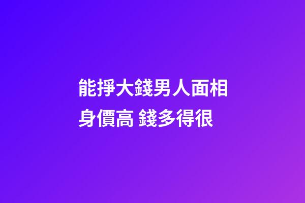 能掙大錢男人面相身價高 錢多得很